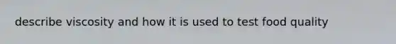 describe viscosity and how it is used to test food quality