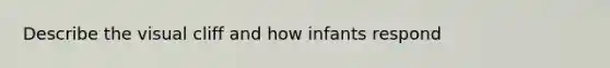 Describe the visual cliff and how infants respond