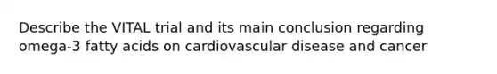 Describe the VITAL trial and its main conclusion regarding omega-3 fatty acids on cardiovascular disease and cancer