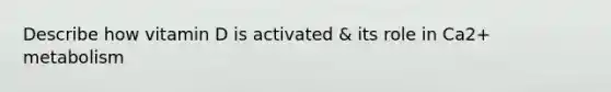 Describe how vitamin D is activated & its role in Ca2+ metabolism