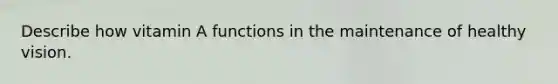 Describe how vitamin A functions in the maintenance of healthy vision.