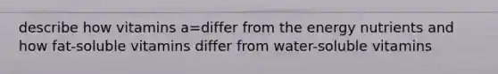 describe how vitamins a=differ from the energy nutrients and how fat-soluble vitamins differ from water-soluble vitamins