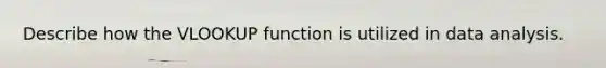 Describe how the VLOOKUP function is utilized in data analysis.