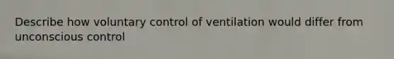 Describe how voluntary control of ventilation would differ from unconscious control