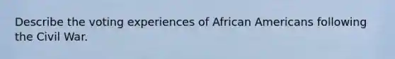 Describe the voting experiences of African Americans following the Civil War.