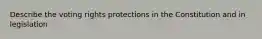 Describe the voting rights protections in the Constitution and in legislation