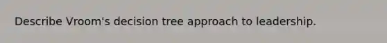 Describe Vroom's decision tree approach to leadership.