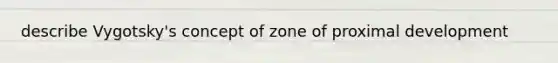 describe Vygotsky's concept of zone of proximal development