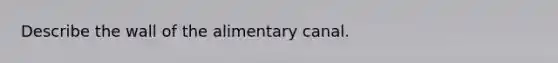 Describe the wall of the alimentary canal.