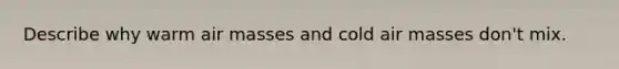 Describe why warm air masses and cold air masses don't mix.