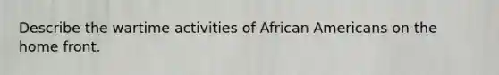 Describe the wartime activities of African Americans on the home front.