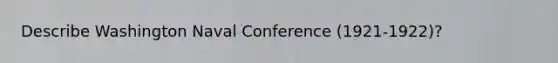 Describe Washington Naval Conference (1921-1922)?