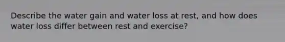 Describe the water gain and water loss at rest, and how does water loss differ between rest and exercise?