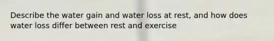 Describe the water gain and water loss at rest, and how does water loss differ between rest and exercise