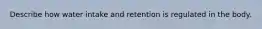 Describe how water intake and retention is regulated in the body.