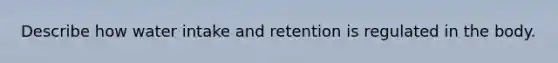 Describe how water intake and retention is regulated in the body.