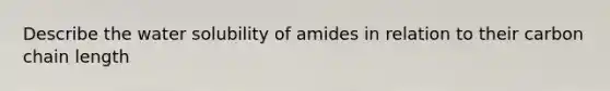 Describe the water solubility of amides in relation to their carbon chain length