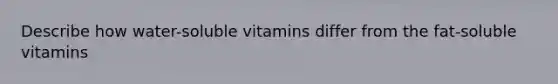 Describe how water-soluble vitamins differ from the fat-soluble vitamins