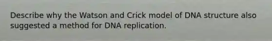 Describe why the Watson and Crick model of <a href='https://www.questionai.com/knowledge/kWBpxS6BsR-dna-structure' class='anchor-knowledge'>dna structure</a> also suggested a method for <a href='https://www.questionai.com/knowledge/kofV2VQU2J-dna-replication' class='anchor-knowledge'>dna replication</a>.