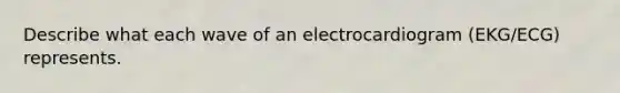 Describe what each wave of an electrocardiogram (EKG/ECG) represents.