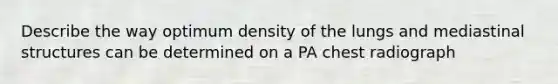 Describe the way optimum density of the lungs and mediastinal structures can be determined on a PA chest radiograph