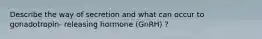 Describe the way of secretion and what can occur to gonadotropin- releasing hormone (GnRH) ?