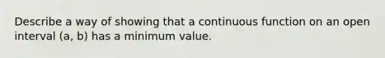 Describe a way of showing that a continuous function on an open interval (a, b) has a minimum value.