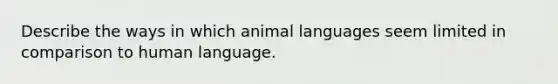 Describe the ways in which animal languages seem limited in comparison to human language.