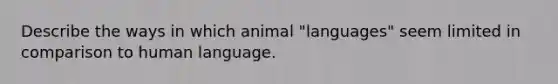 Describe the ways in which animal "languages" seem limited in comparison to human language.