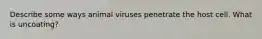 Describe some ways animal viruses penetrate the host cell. What is uncoating?