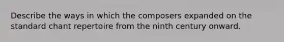 Describe the ways in which the composers expanded on the standard chant repertoire from the ninth century onward.