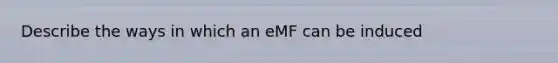 Describe the ways in which an eMF can be induced