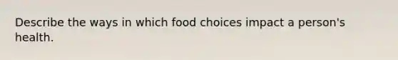 Describe the ways in which food choices impact a person's health.