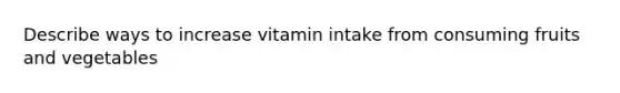 Describe ways to increase vitamin intake from consuming fruits and vegetables