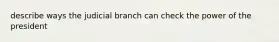 describe ways the judicial branch can check the power of the president