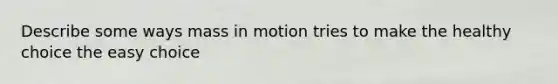 Describe some ways mass in motion tries to make the healthy choice the easy choice