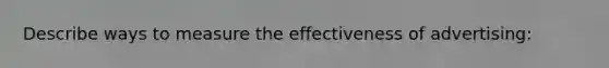 Describe ways to measure the effectiveness of advertising: