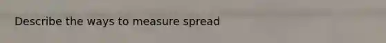 Describe the ways to measure spread