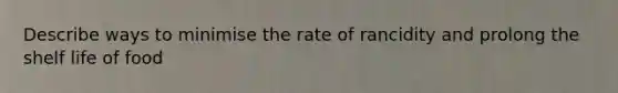 Describe ways to minimise the rate of rancidity and prolong the shelf life of food