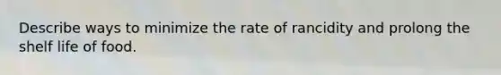 Describe ways to minimize the rate of rancidity and prolong the shelf life of food.