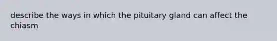 describe the ways in which the pituitary gland can affect the chiasm