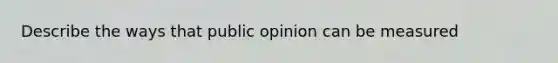 Describe the ways that public opinion can be measured