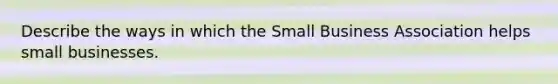 Describe the ways in which the Small Business Association helps small businesses.