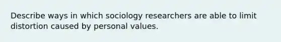 Describe ways in which sociology researchers are able to limit distortion caused by personal values.