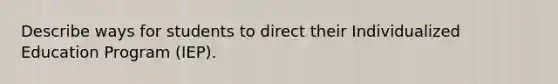Describe ways for students to direct their Individualized Education Program (IEP).