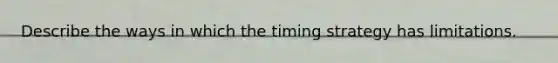 Describe the ways in which the timing strategy has limitations.