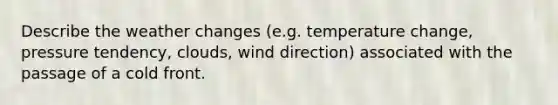 Describe the weather changes (e.g. temperature change, pressure tendency, clouds, wind direction) associated with the passage of a cold front.