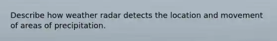 Describe how weather radar detects the location and movement of areas of precipitation.