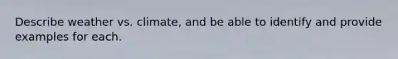 Describe weather vs. climate, and be able to identify and provide examples for each.