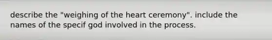 describe the "weighing of <a href='https://www.questionai.com/knowledge/kya8ocqc6o-the-heart' class='anchor-knowledge'>the heart</a> ceremony". include the names of the specif god involved in the process.